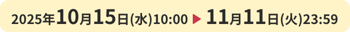 2025年10月15日(水)10:00 ▶︎ 11月11日(火)23:59