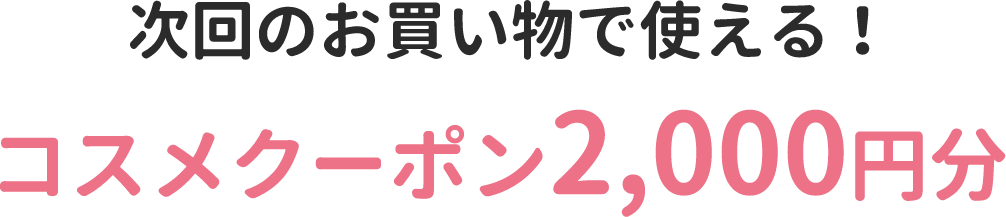 次回のお買い物で使える！コスメクーポン2,000円分