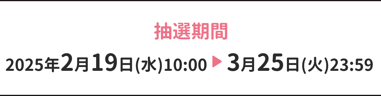 抽選期間 2025年2月19日(水)10:00→3月25日(火)23:59