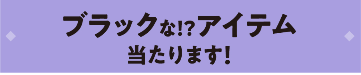 ブラックな！？アイテム当たります！