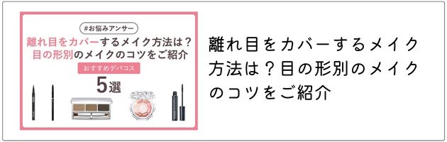 離れ目さんにおすすめのアイメイクはこちらの記事をチェック！