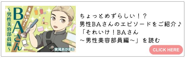 「それいけ！BAさん ～男性美容部員編～」はこちら→