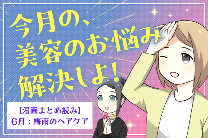 【漫画まとめ読み】6月のテーマは梅雨のヘアケア！今月の、美容のお悩み解決しよ！