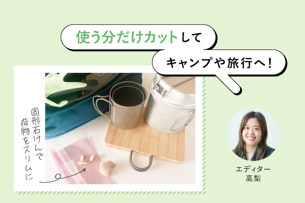 キャンプや旅行にも便利！持ち運びにはエコな固形石けんを(エディター 高梨)