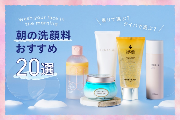 朝の洗顔、水だけにしていない?洗顔料の編集部おすすめ20選&選び方【タイパ・香り…などタイプ別】