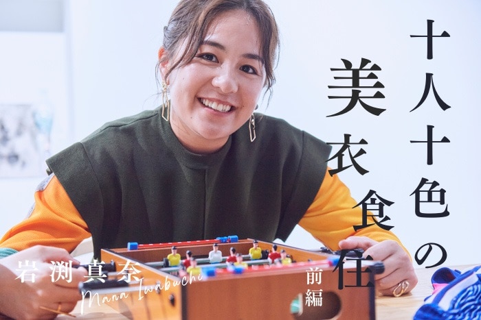 【前編】岩渕真奈さん(元なでしこジャパン)にインタビュー！ピッチ上の選手にしか見えない景色があるから。選手の“良さ”を伝える解説者でありたい〈十人十色の美衣食住〉