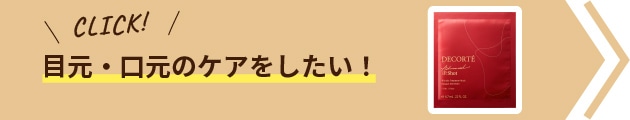 目元・口元のケアをしたい！