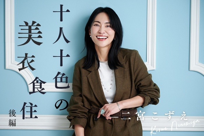 【二宮こずえさん／人気インフルエンサー】復帰後の日常生活で心がけていることとは？〈十人十色の美衣食住【後編】〉