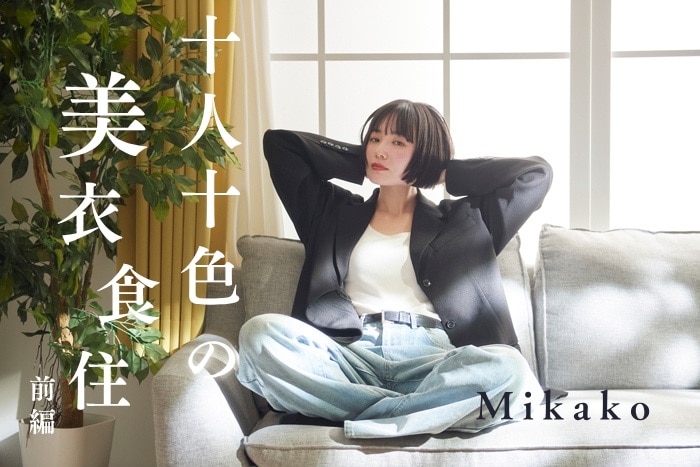 【Mikakoさん／プロデューサー・モデル】潔さとしなやかな感性を兼ね備えたMikakoさん流の「自分軸」とは？〈十人十色の美衣食住【前編】〉