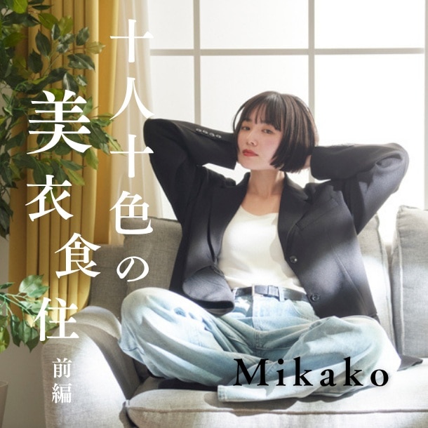 【Mikakoさん/プロデューサー・モデル】潔さとしなやかな感性を兼ね備えたMikakoさん流の「自分軸」とは?〈十人十色の美衣食住【前編】〉