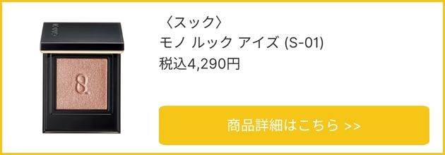 〈スック〉モノ ルック アイズ(S-01) 税込4,290円