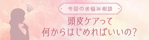 頭皮ケアは“落とす・うるおす”がポイントです