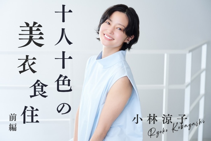 【小林涼子さん/女優・実業家】俳優・経営者として考える「人を元気にする仕事」とは?〈十人十色の美衣食住【前編】〉