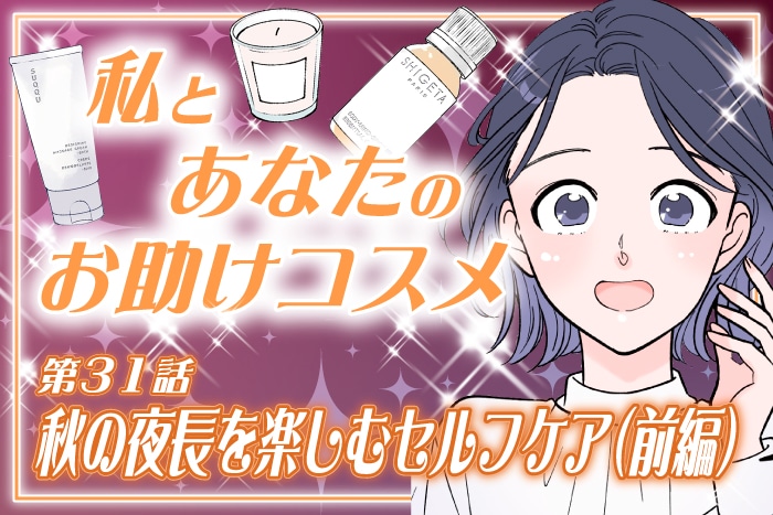 【漫画】秋の夜長に取り入れたい、ゆったり楽しむセルフケア(前編)~私とあなたのお助けコスメ~〈第31話〉【六多いくみ】