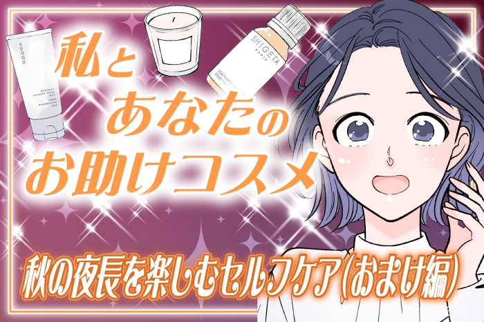 【漫画】秋の夜長に取り入れたい、ゆったり楽しむセルフケア(おまけ編)～私とあなたのお助けコスメ～【六多いくみ】