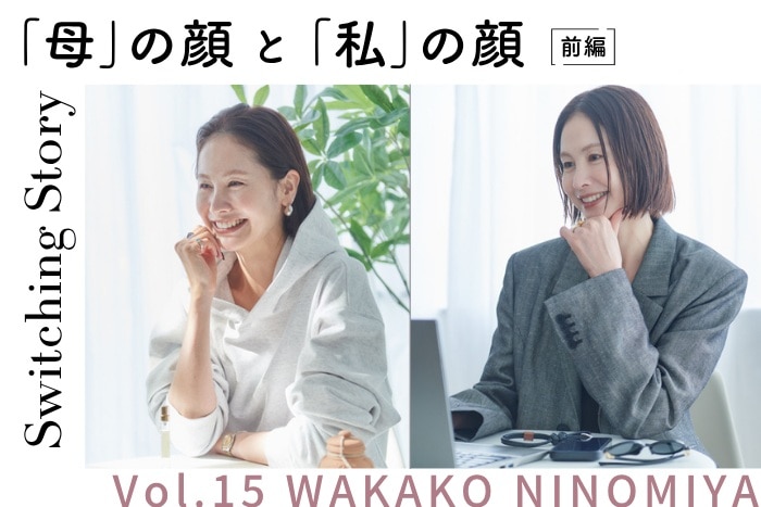 【前編】二ノ宮和佳子(クリエイティブディレクター・モデル)ママ美容インタビュー＜Switching Story～“母”の顔と“私”の顔～＞