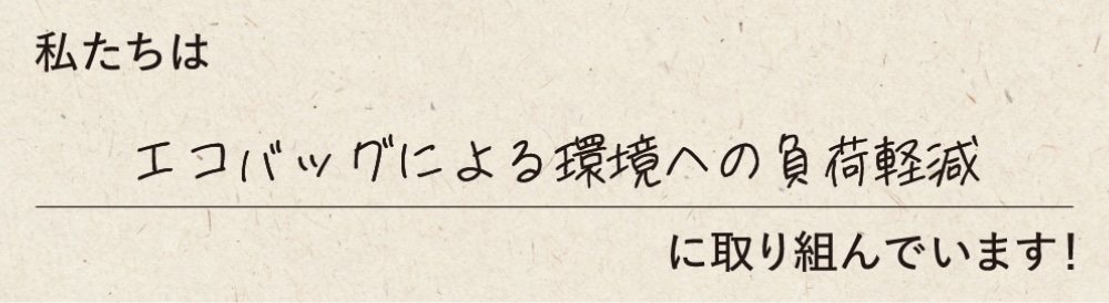 私たちはエコバッグによる環境への負荷軽減に取り組んでいます！