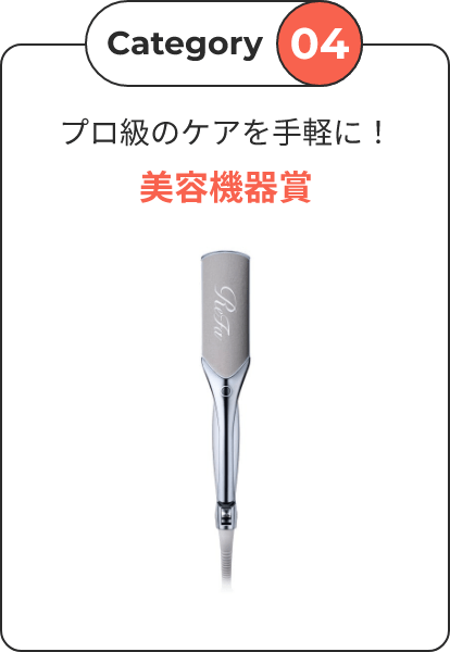 Category04 プロ級のケアを手軽に！美容機器賞