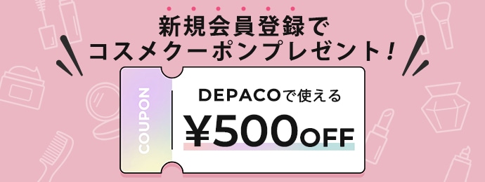 新規会員登録でコスメクーポンプレゼント！ 【DEPACOで使える &yen;500 0FF クーポン】