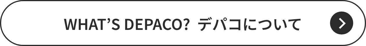 WHAT’S DEPACO? デパコについて