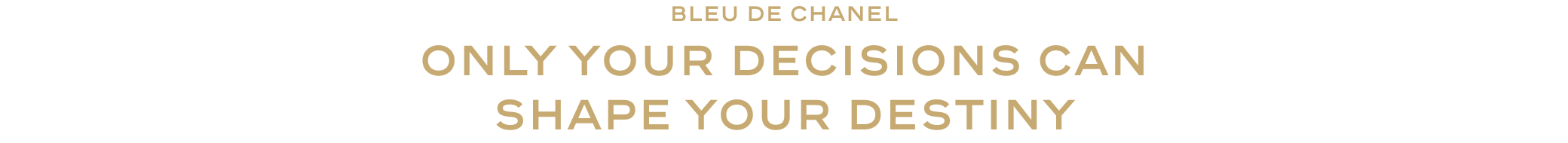 bleu de chanel Only your decisions can
shape your destiny
