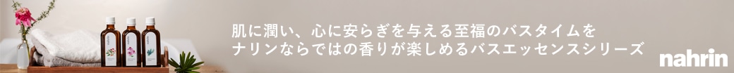 肌に潤い、心に安らぎを与える至福のバスタイムをナリンならではの香りが楽しめるバスエッセンスシリーズ