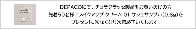DEPACOにてナチュラグラッセ製品をお買いあげの方先着50名様にメイクアップ クリーム 01 サシェサンプル(0.8ｇ)をプレゼント。