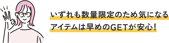 いずれも数量限定のため気になるアイテムは早めのGETが安心！