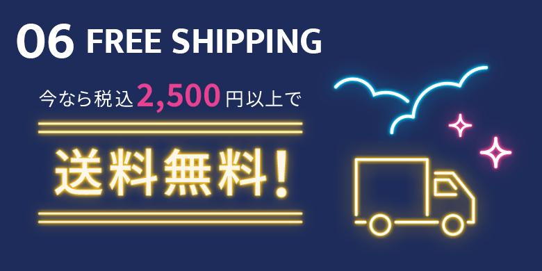 06 FREE SHIPPING 今なら税込み2,500円以上で送料無料！