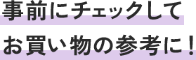 事前にチェックしてお買い物の参考に！