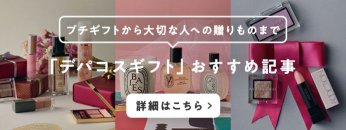 プチギフトから大切な人への贈りものまで「デパコスギフト」おすすめ記事 詳細はこちら