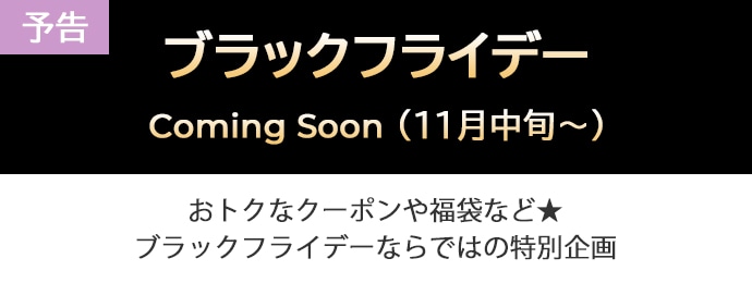 【予告】ブラックフライデー Coming Soon（11月中旬～） おトクなクーポンや福袋など★ ブラックフライデーならではの特別企画