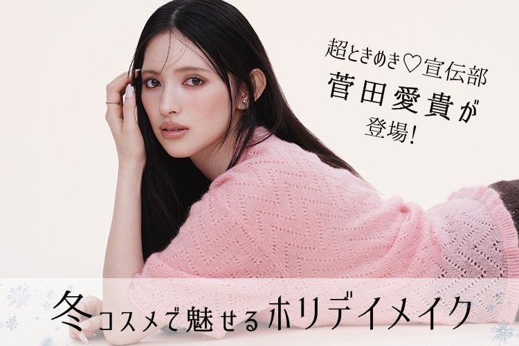 超ときめき♡宣伝部菅田愛貴が冬コスメで魅せる。まだ見ぬ表情と出会う、ホリデイメイク